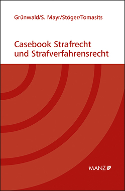 Casebook Strafrecht und Strafverfahrensrecht von Grünwald,  Christoph, Mayr,  Sebastian, Stöger,  Elisabeth, Tomasits,  Ricarda
