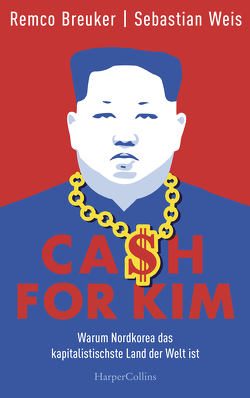 Cash for Kim – Warum Nordkorea das kapitalistischste Land der Welt ist von Breuker,  Remco, Weis,  Sebastian