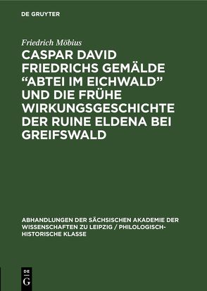 Caspar David Friedrichs Gemälde „Abtei im Eichwald” und die frühe Wirkungsgeschichte der Ruine Eldena bei Greifswald von Möbius,  Friedrich