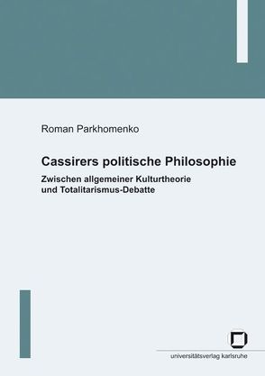 Cassirers politische Philosophie: Zwischen allgemeiner Kulturtheorie und Totalitarismus-Debatte von Parkhomenko,  Roman