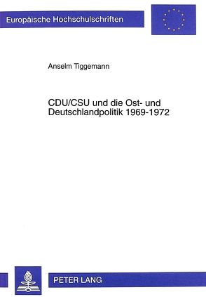 CDU/CSU und die Ost- und Deutschlandpolitik 1969-1972 von Tiggemann,  Anselm
