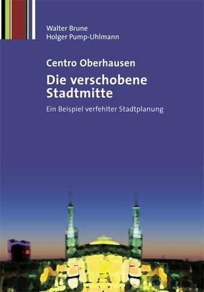 Centro Oberhausen – Die verschobene Stadtmitte von Brune,  Walter, Pump-Uhlmann,  Holger