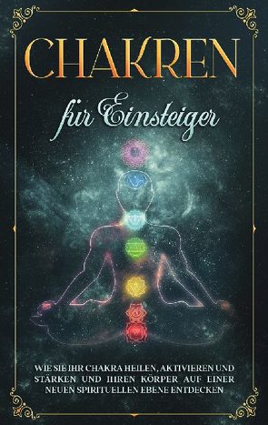 Chakren für Einsteiger: Wie Sie Ihr Chakra heilen, aktivieren und stärken und Ihren Körper auf einer neuen spirituellen Ebene entdecken von Rosenstein,  Amelie