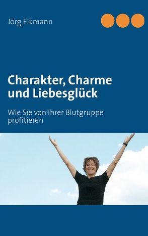 Charakter, Charme und Liebesglück von Eikmann,  Jörg