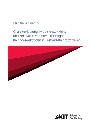 Charakterisierung, Modellentwicklung und Simulation von mehrschichtigen Brenngaselektroden in Festoxid-Brennstoffzellen von Dierickx,  Sebastian