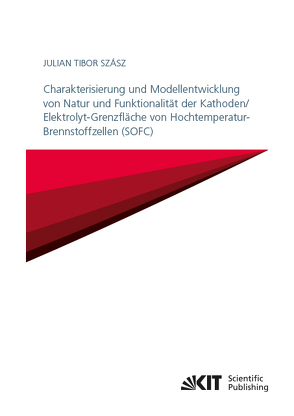 Charakterisierung und Modellentwicklung von Natur und Funktionalität der Kathoden/Elektrolyt-Grenzfläche von Hochtemperatur-Brennstoffzellen (SOFC) von Szász,  Julian Tibor