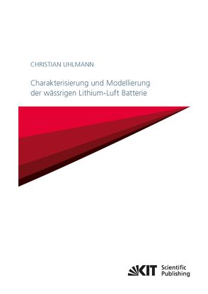 Charakterisierung und Modellierung der wässrigen Lithium-Luft Batterie von Uhlmann,  Christian