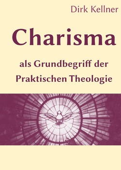 Charisma als Grundbegriff der Praktischen Theologie von Kellner,  Dirk