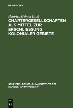 Chartergesellschaften als Mittel zur Erschließung kolonialer Gebiete von Kraft,  Heinrich Helmut