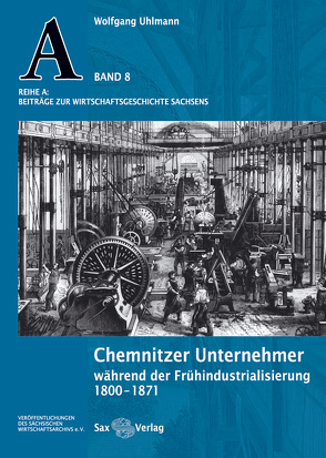 Chemnitzer Unternehmer während der Frühindustrialisierung 1800–1871 von Töpel,  Veronique, Uhlmann,  Wolfgang, Wunderlich,  Hans-Joachim, Zwahr,  Hartmut