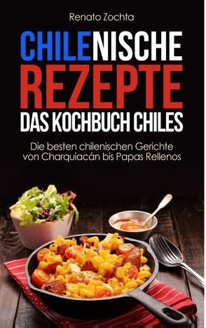 Chilenische Rezepte – Das Kochbuch Chiles von Zochta,  Renato