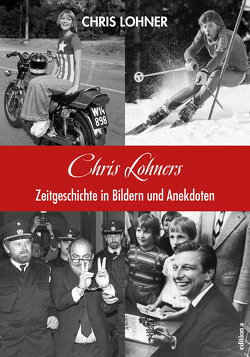 Chris Lohners Zeitgeschichte in Bildern und Anekdoten von Lohner,  Chris