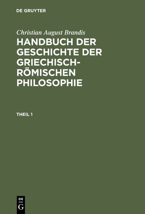 Christian August Brandis: Handbuch der Geschichte der Griechisch-Römischen Philosophie / Christian August Brandis: Handbuch der Geschichte der Griechisch-Römischen Philosophie. Theil 1 von Brandis,  Christian August