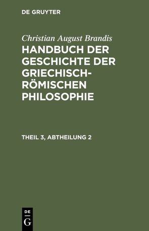 Christian August Brandis: Handbuch der Geschichte der Griechisch-Römischen Philosophie / Handbuch der Geschichte der Griechisch-Römischen Philosophie Theil 3, Abtheilung 2 von Brandis,  Christian August