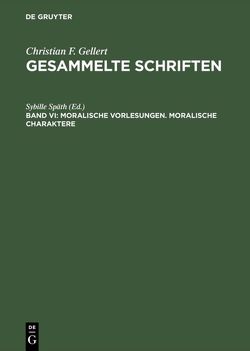 Christian F. Gellert: Gesammelte Schriften / Moralische Vorlesungen. Moralische Charaktere von Späth,  Sybille