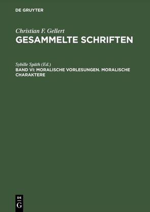 Christian F. Gellert: Gesammelte Schriften / Moralische Vorlesungen. Moralische Charaktere von Späth,  Sybille