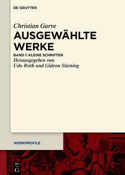Christian Garve: Ausgewählte Werke / Kleine Schriften von Roth,  Udo, Stiening,  Gideon