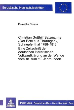 Christian Gotthilf Salzmanns «Der Bote aus Thüringen», Schnepfenthal 1788 – 1816.Eine Zeitschrift der deutschen literarischen Volksaufklärung an der Wende vom 18. zum 19. Jahrhundert von Grosse,  Roswitha