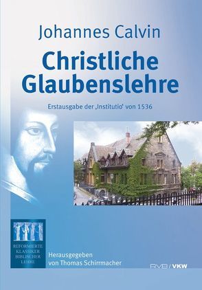 Christliche Glaubenslehre: Erstausgabe der ‘Institutio’ von 1536 von Calvin,  Johannes, Schirrmacher,  Thomas