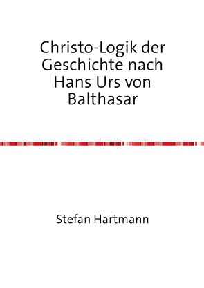 Christo-Logik der Geschichte nach Hans Urs von Balthasar von Hartmann,  Stefan
