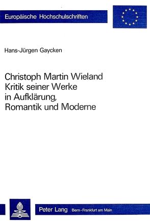 Christoph Martin Wieland: Kritik seiner Werke in Aufklärung, Romantik und Moderne von Gaycken,  Hans-Jürgen