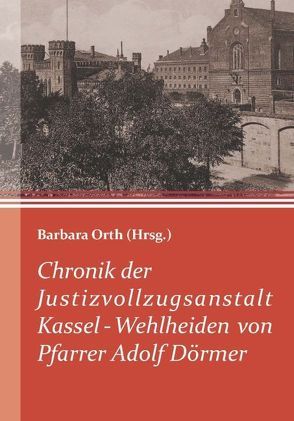 Chronik der Justizvollzugsanstalt Kassel-Wehlheiden von Pfarrer Adolf Dörmer von Orth,  Barbara