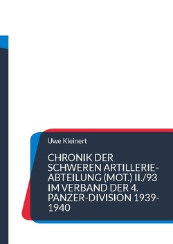 Chronik der schweren Artillerie-Abteilung (mot.) II./93 im Verband der 4. Panzer-Division 1939-1940 von Kleinert,  Uwe