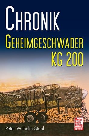 Chronik Geheimgeschwader KG 200 von Stahl,  Peter Wilhelm