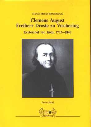 Clemens August Frh. Droste zu Vischering, Erzbischof von Köln 1773-1845 von Hänsel-Hohenhausen,  Markus