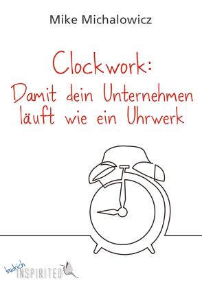 Clockwork: Damit dein Unternehmen läuft wie ein Uhrwerk von Budrich,  Barbara, Michalowicz,  Mike, Möbius,  Frauke, Savala,  Charles K.
