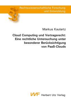 Cloud Computing und Vertragsrecht: Eine rechtliche Untersuchung unter besonderer Berücksichtigung von PaaS-Clouds von Kaulartz,  Markus