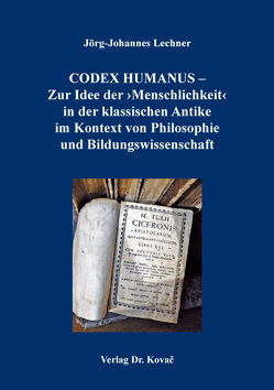 CODEX HUMANUS – Zur Idee der ›Menschlichkeit‹ in der klassischen Antike im Kontext von Philosophie und Bildungswissenschaft von Lechner,  Jörg-Johannes