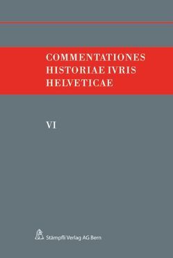 Commentationes Historiae Ivris Helveticae. Band VI von Hafner,  Felix, Kley,  Andreas, Monnier,  Victor