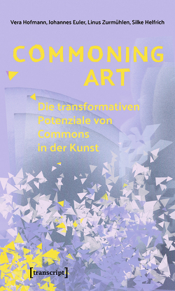 Commoning Art – Die transformativen Potenziale von Commons in der Kunst von Euler,  Johannes, Helfrich,  Silke, Hofmann,  Vera, Zurmühlen,  Linus
