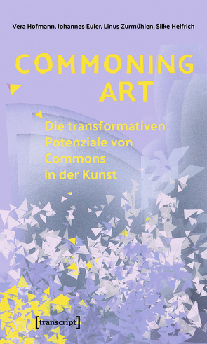 Commoning Art – Die transformativen Potenziale von Commons in der Kunst von Euler,  Johannes, Helfrich,  Silke, Hofmann,  Vera, Zurmühlen,  Linus