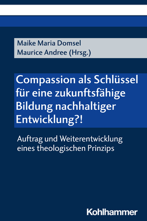 Compassion als Schlüssel für eine zukunftsfähige Bildung nachhaltiger Entwicklung?! von Andree,  Maurice, Domsel,  Maike Maria