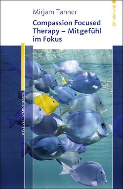 Compassion Focused Therapy – Mitgefühl im Fokus von Tanner,  Mirjam