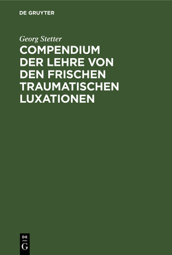 Compendium der Lehre von den frischen traumatischen Luxationen von Stetter,  Georg