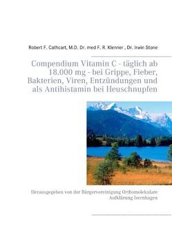 Compendium Vitamin C – täglich ab 18.000 mg – bei Grippe, Fieber, Bakterien, Viren, Entzündungen und als Antihistamin bei Heuschnupfen von Cathcart,  Robert F., Klenner,  F.R., Stone,  Irwin