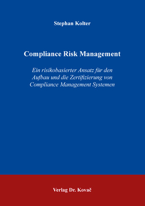 Compliance Risk Management – Ein risikobasierter Ansatz für den Aufbau und die Zertifizierung von Compliance Management Systemen von Kolter,  Stephan