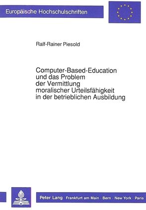 Computer-Based-Education und das Problem der Vermittlung moralischer Urteilsfähigkeit in der betrieblichen Ausbildung von Piesold,  Ralf-Rainer