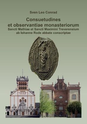 Consuetudines et observantiae monasteriorum Sancti Mathiae et Sancti Maximini Treverensium ab Iohanne Rode abbate conscriptae von Conrad,  Sven Leo