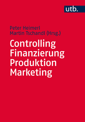 Controlling – Finanzierung – Produktion – Marketing von Heimerl,  Peter, Tschandl,  Martin