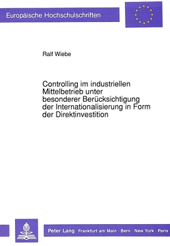 Controlling im industriellen Mittelbetrieb unter besonderer Berücksichtigung der Internationalisierung in Form der Direktinvestition von Wiebe,  Ralf
