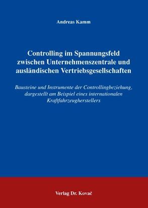 Controlling im Spannungsfeld zwischen Unternehmenszentrale und ausländischen Vertriebsgesellschaften von Kamm,  Andreas