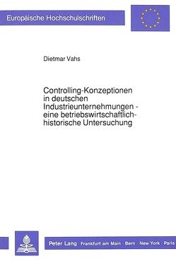 Controlling-Konzeptionen in deutschen Industrieunternehmungen- – eine betriebswirtschaftlich-historische Untersuchung von Vahs,  Dietmar