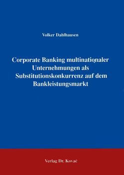 Corporate Banking multinationaler Unternehmungen als Substitutionskonkurrenz auf dem Bankleistungssektor von Dahlhausen,  Volker