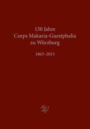 Corps Makaria-Guestphalia zu Würzburg 1863–2013 von Schmitt,  Peter-Philipp