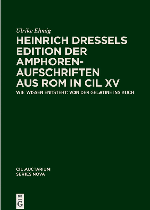 Corpus inscriptionum Latinarum. Auctarium Series Nova / Heinrich Dressels Edition der Amphoren-Aufschriften aus Rom in CIL XV von Ehmig,  Ulrike