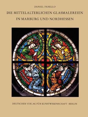 Corpus Vitrearum medii Aevi Deutschland / Die mittelalterlichen Glasmalerein in Marburg und Nordhessen von Parello,  Daniel